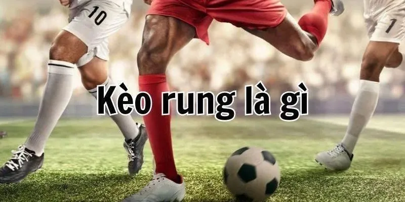Kèo rung là gì? Các thông tin liên quan cần nhớ